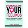 Communicating Your Feelings: Proven And Tested Strategies To Effectively Express Your Feelings To Your Partner Without Fights Or Arguments And Achieve