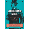 The Gentleman's Guide to Manners, Sex, and Ruling the World: How to Survive as a Man in the Age of Misandry- And Do So with Grace
