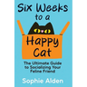 Six Weeks to a Happy Cat: The Ultimate Guide to Socializing Your Feline Friend
