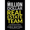 The Million Dollar Real Estate Team: How I Went from Zero to Earning $1 Million after Expenses in Three Years