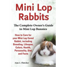 Mini Lop Rabbits, The Complete Owner's Guide to Mini Lop Bunnies, How to Care for your Mini Lop Eared Rabbit, including Breeding, Lifespan, Colors, He