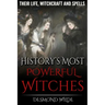 History's Most Powerful Witches: Their Life, Witchcraft and Spells