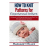 How to Knit: Patterns for Experienced Knitters: Unique Knitting Projects - Perfe