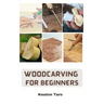 Woodcarving For Beginners: Essential Techniques And Tools For Carving Woods