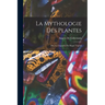 La Mythologie des Plantes: Ou, Les Légendes du Régne Végétal