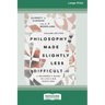 Philosophy Made Slightly Less Difficult (2nd Edition): A Beginner's Guide to Life's Big Questions [16pt Large Print Edition]