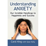 Understanding Anxiety: Our Invisible Handicap to Happiness and Success