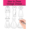 How to Draw Vintage Dresses: 40 Fabulous Vintage Dress Designs with Practice Pages