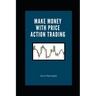 Make Money with Price Action Trading: The Complete Guide to Succeeding in Financial Markets
