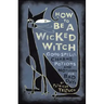 How to Be a Wicked Witch: Good Spells, Charms, Potions and Notions for Bad Days