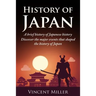 History of Japan: A Brief History of Japanese History - Discover the Major Events That Shaped the History of Japan