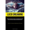 Lucid Dreaming: Strategies For Harnessing The Potential Of Lucid Dreaming And Materializing Goals Via The Application Of Mindfulness And Verification