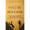 From Failure to Success: Everyday Habits and Exercises to Build Mental Resilience and Turn Failures Into Successes