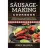 The Sausage-Making Cookbook: Complete instructions and recipes for making 230 kinds of sausage easily in your own kitchen