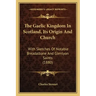 The Gaelic Kingdom In Scotland, Its Origin And Church: With Sketches Of Notable Breadalbane And Glenlyon Saints (1880)