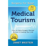 Medical Tourism - Surgery for Sale!: How to Have Surgery Abroad Without It Costing Your Life