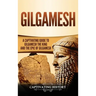 Gilgamesh: A Captivating Guide to Gilgamesh the King and the Epic of Gilgamesh