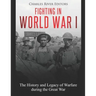 Fighting in World War I: The History and Legacy of Warfare during the Great War
