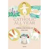 The Catholic All Year Compendium: Liturgical Living for Real Life