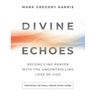 Divine Echoes Study Guide: Reconciling Prayer With the Uncontrolling Love of God
