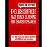 English Suffixes: FAST TRACK LEARNING FOR SPANISH SPEAKERS: Boost your English vocabulary with suffixes. Learn one suffix to learn many