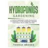 Hydroponics Gardening, Collection: A complete beginner's Guide for building a hydroponic system gardening, growing vegetables, fruits, herb and more