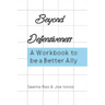 Beyond Defensiveness: A Workbook to be a Better Ally
