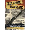 True Crime: Maryland: The State's Most Notorious Criminal Cases