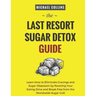 The Last Resort Sugar Detox Guide: Learn How Quickly and Easily Detox from Sugar and Stop Cravings Completely