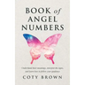 Book of Angel Numbers: Understand Their Meanings, Interpret the Signs, and Learn How to Follow Your Guidance