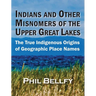 Indians and Other Misnomers of the Upper Great Lakes: The True Indigenous Origins of Geographic Place Names