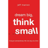 Dream Big, Think Small: Living an Extraordinary Life One Day at a Time