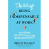 The Art of Being Indispensable at Work: Win Influence, Beat Overcommitment, and Get the Right Things Done