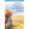 A Dozen Delightful Dachshund Tales: : True Stories Including Doxie Angels, War Wieners and Canine Inspirations