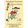 Armchair Exercises for Fitness Phobics: Everyday Maintenance for the Busy, Tired, Elderly, Infirm, and Straightforward Lazy.