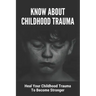 Know About Childhood Trauma: Heal Your Childhood Trauma To Become Stronger: Disorders Caused By Childhood Trauma