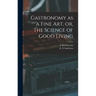 Gastronomy as a Fine Art, or, The Science of Good Living