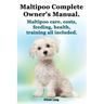 Maltipoo Complete Owner's Manual. Maltipoos Facts and Information. Maltipoo Care, Costs, Feeding, Health, Training All Included.