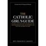 The Catholic Girl's Guide: Counsels and Devotions for Girls in the Ordinary Walks of Life