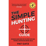 The Simple Hunting Guide: Beginners Quick Start Into The Sport With Ease - Tracking, Scouting, And Survival Skills