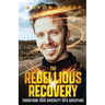 The Rebellious Recovery: Transform Your Adversity Into Adventure