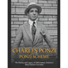 Charles Ponzi and the Ponzi Scheme: The History and Legacy of 20th Century America's Most Famous Con Artist