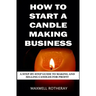 How to Start a Candle Making Business: A Step-By-Step Guide to Making and Selling Candles for Profit
