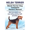 Welsh Terrier. Welsh Terrier Dog Complete Owners Manual. Welsh Terrier book for care, costs, feeding, grooming, health and training.