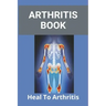 Arthritis Book: Heal To Arthritis: Rheumatoid Arthritis Treatment