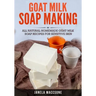 Goat Milk Soap Making: All Natural Homemade Goat Milk Soap Recipes for Sensitive Skin