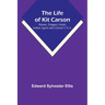 The Life of Kit Carson: Hunter, Trapper, Guide, Indian Agent and Colonel U.S.A.