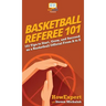 Basketball Referee 101: 101 Tips to Start, Grow, and Succeed as a Basketball Official From A to Z