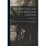 The Spiritual Life of Abraham Lincoln: a Sermon Preached in the First Methodist Episcopal Church, Mt. Vernon, N.Y.