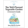 The Well Planned Vegetable Garden: A Grower's Guide